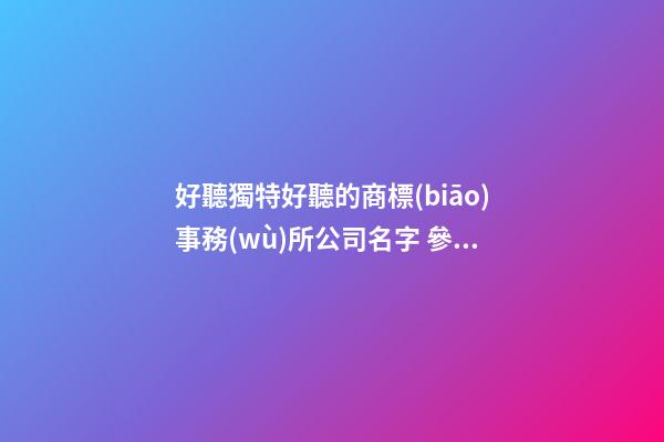 好聽獨特好聽的商標(biāo)事務(wù)所公司名字 參考看下這些-第1張-公司起名-玄機派